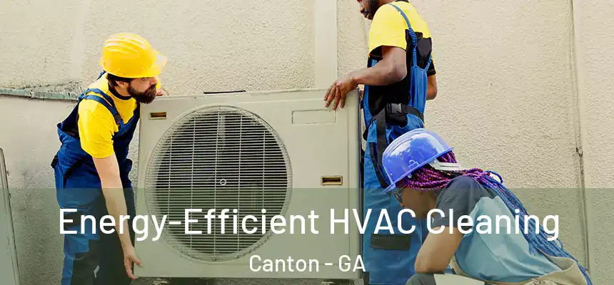  Energy-Efficient HVAC Cleaning Canton - GA
